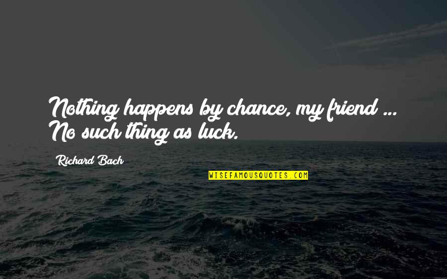 Luck And Chance Quotes By Richard Bach: Nothing happens by chance, my friend ... No