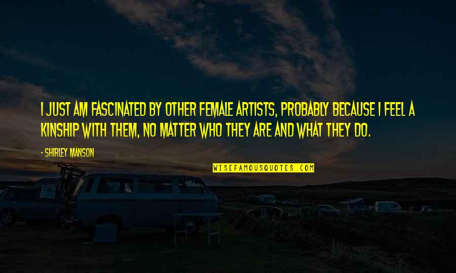 Luck And Destiny Quotes By Shirley Manson: I just am fascinated by other female artists, Luck And Destiny Quotes By Shirley Manson: I just am fascinated by other female artists,