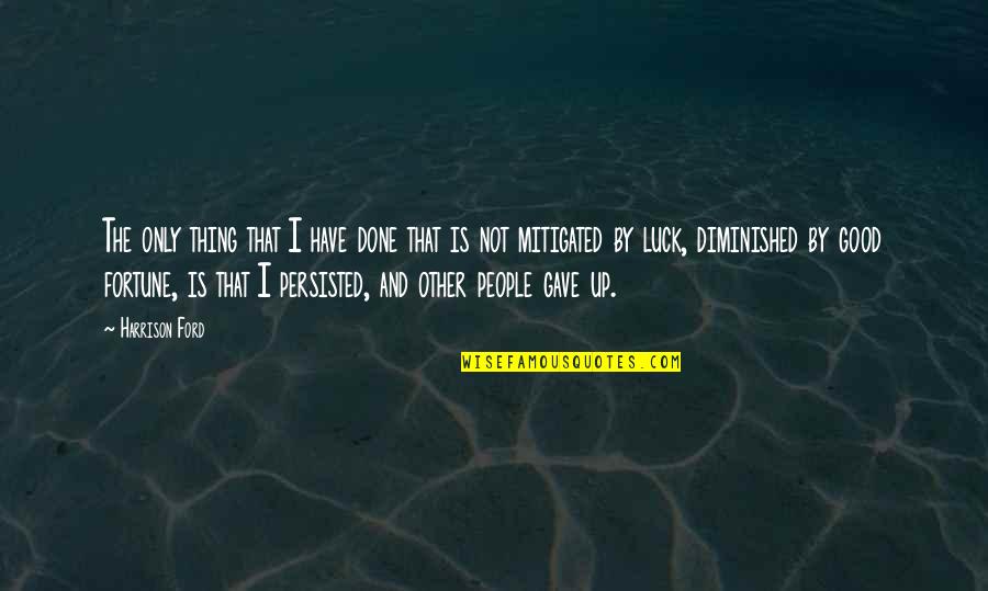 Luck And Fortune Quotes By Harrison Ford: The only thing that I have done that Luck And Fortune Quotes By Harrison Ford: The only thing that I have done that