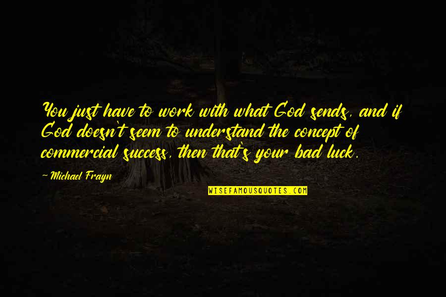 Luck And God Quotes By Michael Frayn: You just have to work with what God