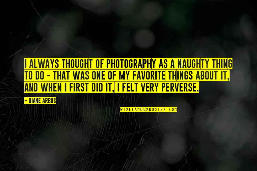 Luck And Good Fortune Quotes By Diane Arbus: I always thought of photography as a naughty