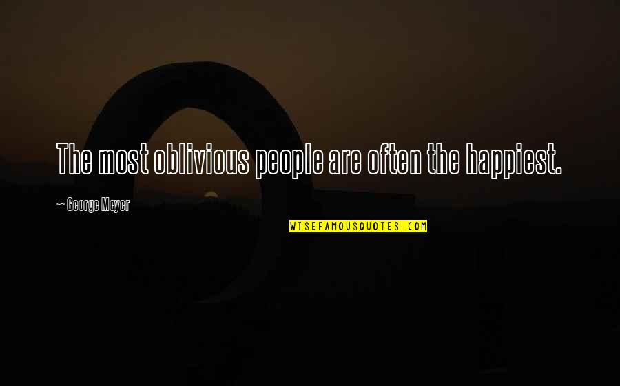 Luck And Good Fortune Quotes By George Meyer: The most oblivious people are often the happiest.