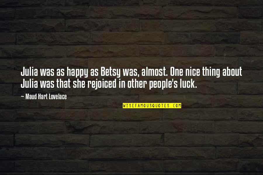 Luck And Happiness Quotes By Maud Hart Lovelace: Julia was as happy as Betsy was, almost.
