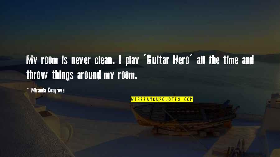 Luck And Happiness Quotes By Miranda Cosgrove: My room is never clean. I play 'Guitar