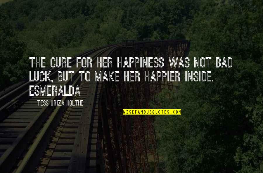 Luck And Happiness Quotes By Tess Uriza Holthe: The cure for her happiness was not bad