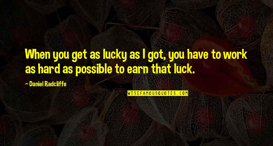 Luck And Hard Work Quotes By Daniel Radcliffe: When you get as lucky as I got,