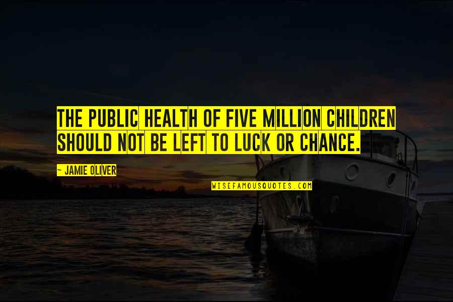 Luck And Health Quotes By Jamie Oliver: The public health of five million children should