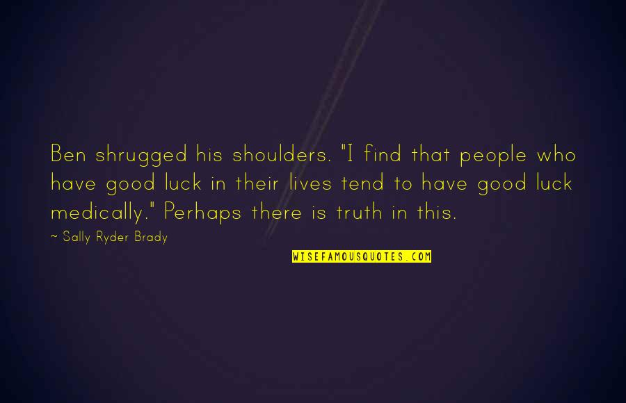 Luck And Health Quotes By Sally Ryder Brady: Ben shrugged his shoulders. "I find that people Luck And Health Quotes By Sally Ryder Brady: Ben shrugged his shoulders. "I find that people