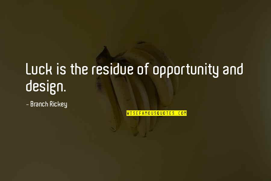 Luck And Opportunity Quotes By Branch Rickey: Luck is the residue of opportunity and design.