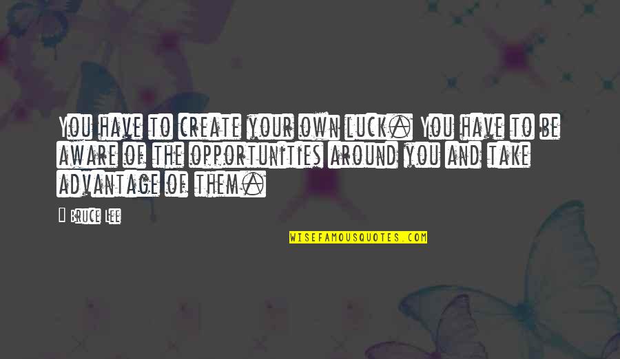 Luck And Opportunity Quotes By Bruce Lee: You have to create your own luck. You