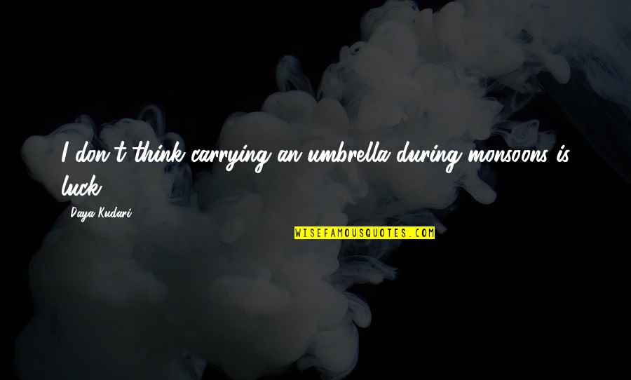 Luck And Opportunity Quotes By Daya Kudari: I don't think carrying an umbrella during monsoons