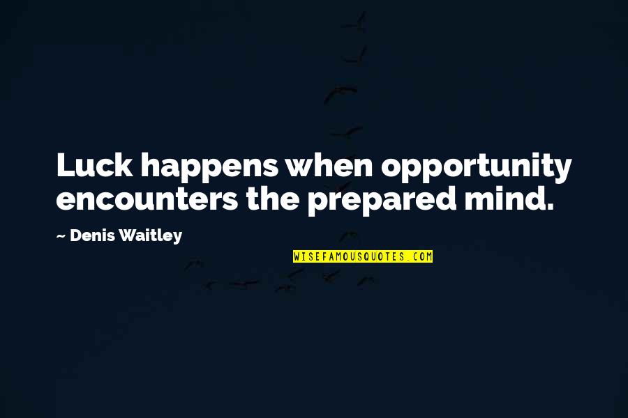 Luck And Opportunity Quotes By Denis Waitley: Luck happens when opportunity encounters the prepared mind.