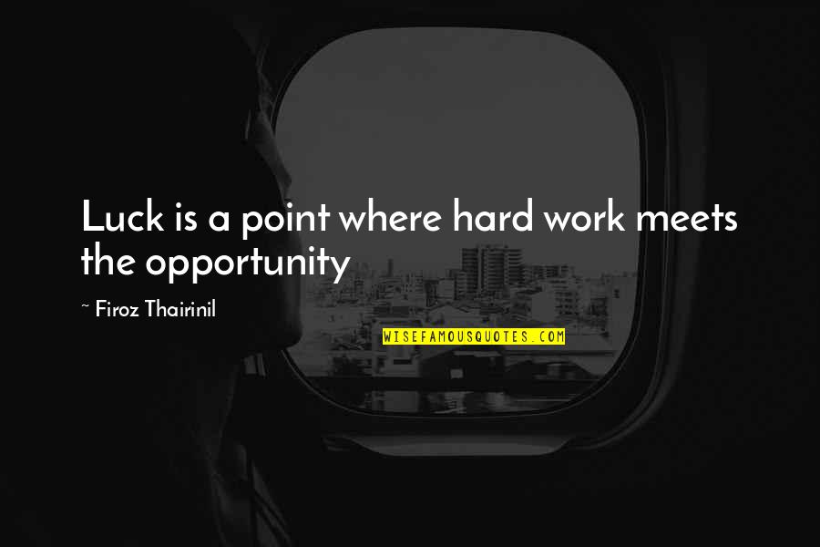 Luck And Opportunity Quotes By Firoz Thairinil: Luck is a point where hard work meets Luck And Opportunity Quotes By Firoz Thairinil: Luck is a point where hard work meets