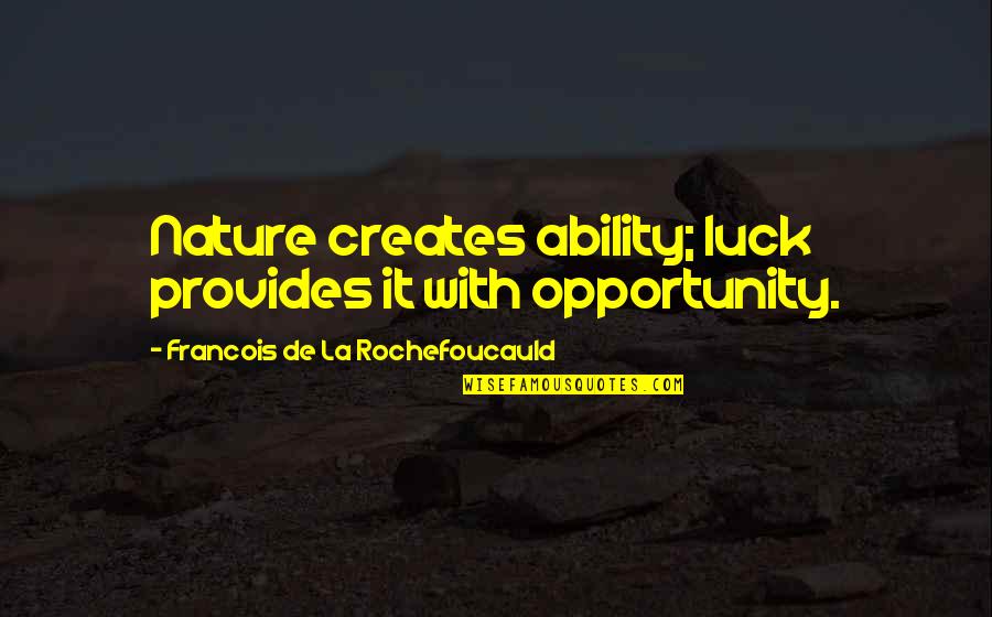Luck And Opportunity Quotes By Francois De La Rochefoucauld: Nature creates ability; luck provides it with opportunity. Luck And Opportunity Quotes By Francois De La Rochefoucauld: Nature creates ability; luck provides it with opportunity.