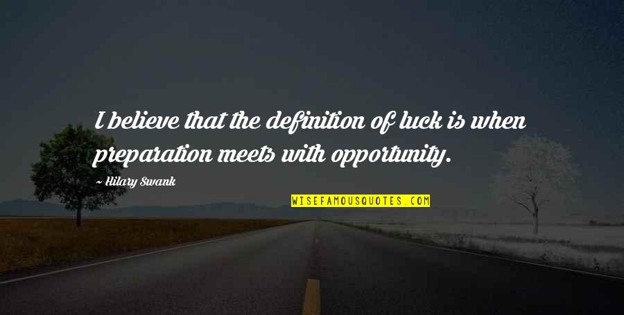 Luck And Opportunity Quotes By Hilary Swank: I believe that the definition of luck is