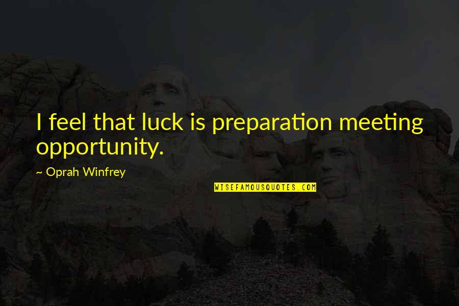Luck And Opportunity Quotes By Oprah Winfrey: I feel that luck is preparation meeting opportunity. Luck And Opportunity Quotes By Oprah Winfrey: I feel that luck is preparation meeting opportunity.