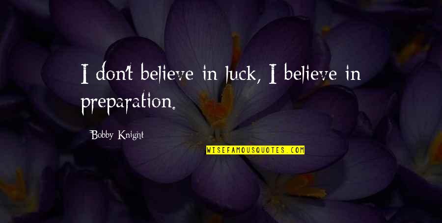 Luck And Preparation Quotes By Bobby Knight: I don't believe in luck, I believe in