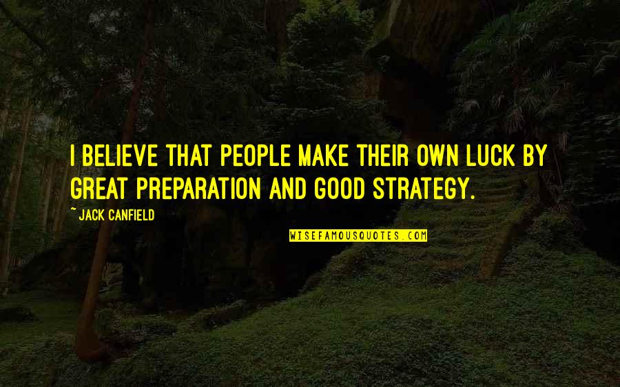 Luck And Preparation Quotes By Jack Canfield: I believe that people make their own luck