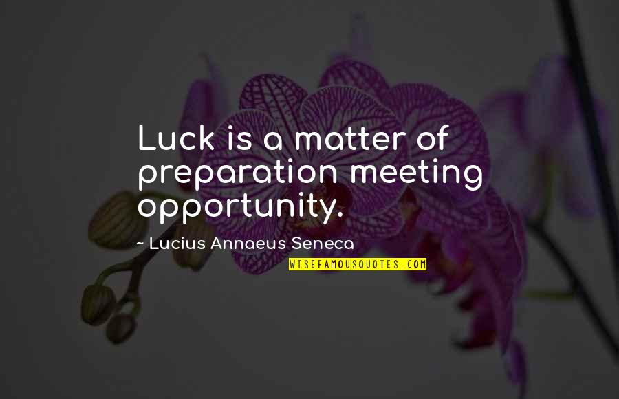 Luck And Preparation Quotes By Lucius Annaeus Seneca: Luck is a matter of preparation meeting opportunity.