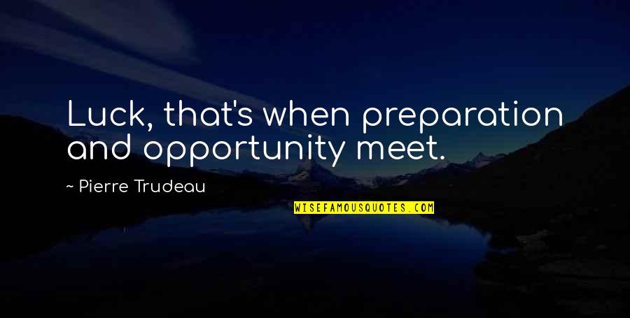 Luck And Preparation Quotes By Pierre Trudeau: Luck, that's when preparation and opportunity meet.