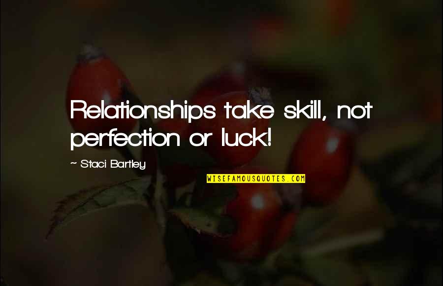 Luck And Skill Quotes By Staci Bartley: Relationships take skill, not perfection or luck!