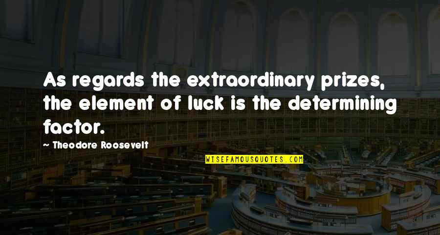 Luck And Success Quotes By Theodore Roosevelt: As regards the extraordinary prizes, the element of