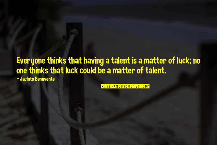 Luck And Talent Quotes By Jacinto Benavente: Everyone thinks that having a talent is a