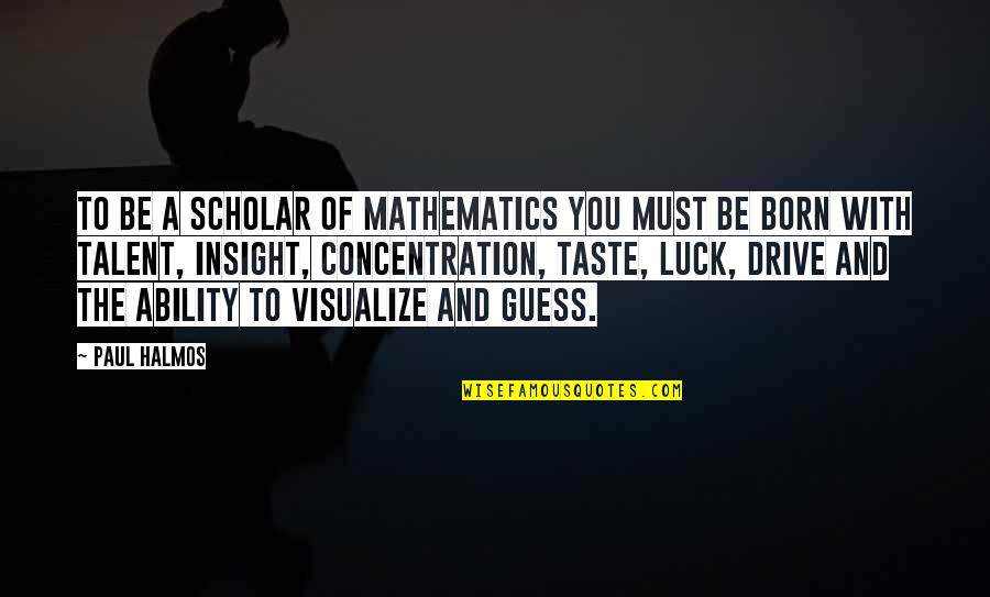 Luck And Talent Quotes By Paul Halmos: To be a scholar of mathematics you must