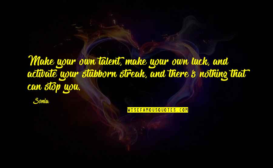 Luck And Talent Quotes By Sonia: Make your own talent, make your own luck,