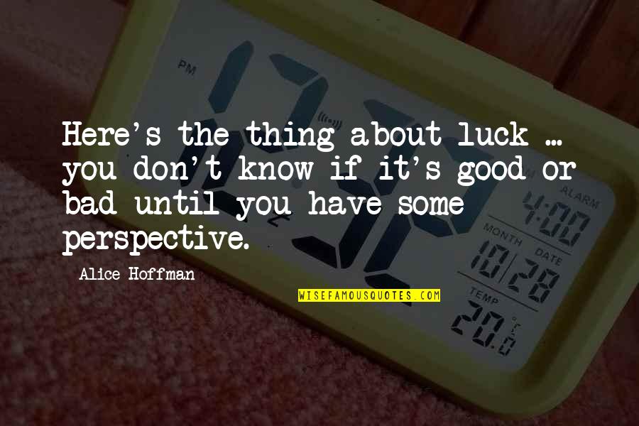 Luck Bad Luck Quotes By Alice Hoffman: Here's the thing about luck ... you don't Luck Bad Luck Quotes By Alice Hoffman: Here's the thing about luck ... you don't