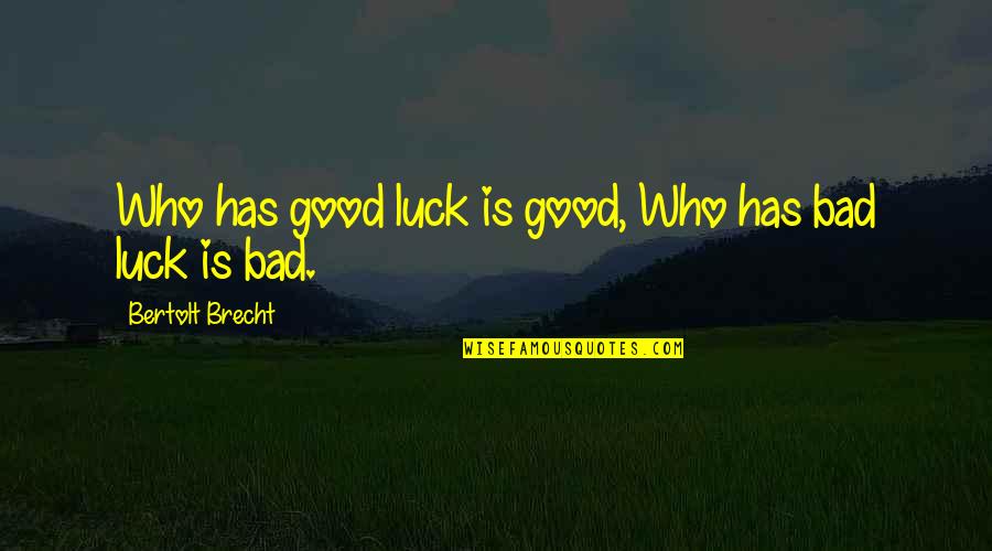 Luck Bad Luck Quotes By Bertolt Brecht: Who has good luck is good, Who has Luck Bad Luck Quotes By Bertolt Brecht: Who has good luck is good, Who has