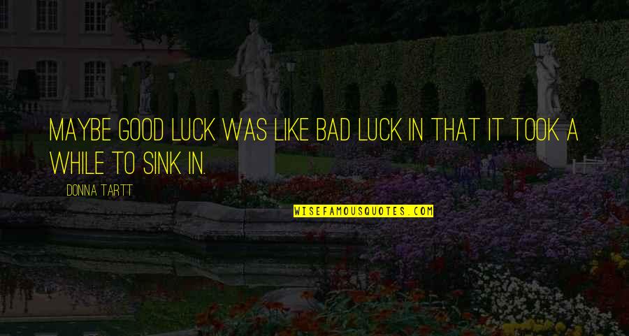 Luck Bad Luck Quotes By Donna Tartt: Maybe good luck was like bad luck in