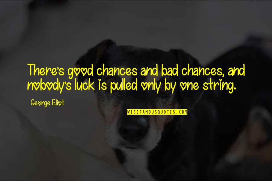 Luck Bad Luck Quotes By George Eliot: There's good chances and bad chances, and nobody's Luck Bad Luck Quotes By George Eliot: There's good chances and bad chances, and nobody's
