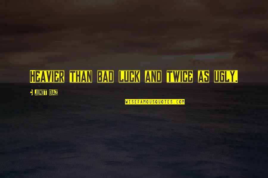 Luck Bad Luck Quotes By Junot Diaz: Heavier than bad luck and twice as ugly. Luck Bad Luck Quotes By Junot Diaz: Heavier than bad luck and twice as ugly.
