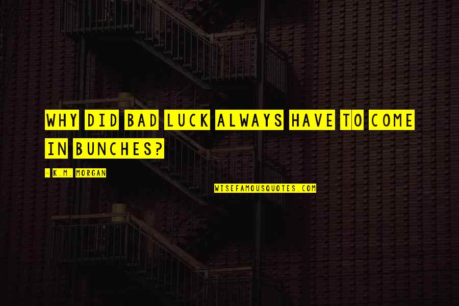 Luck Bad Luck Quotes By K.M. Morgan: Why did bad luck always have to come Luck Bad Luck Quotes By K.M. Morgan: Why did bad luck always have to come