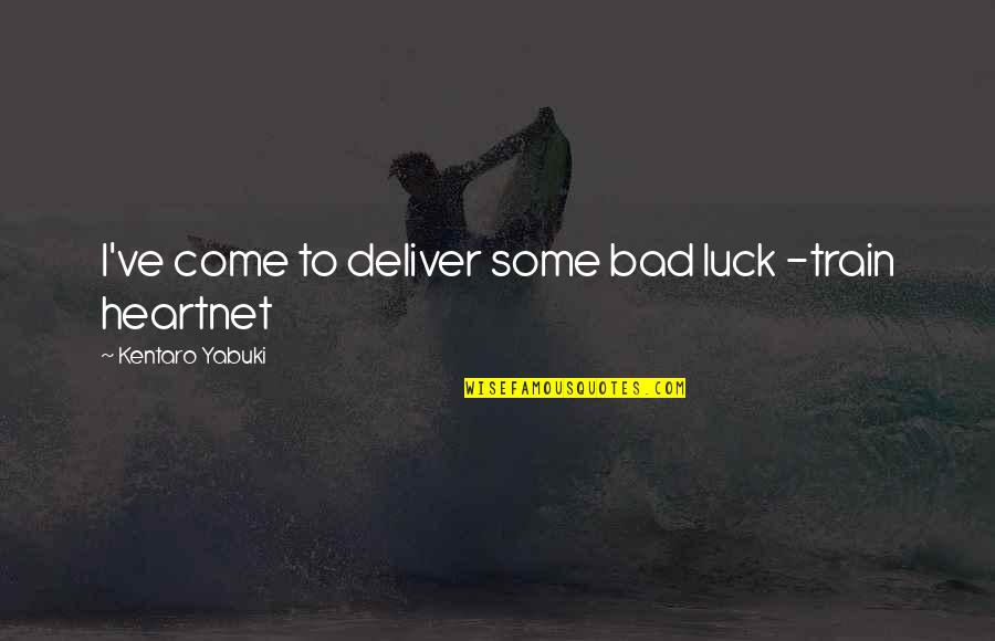 Luck Bad Luck Quotes By Kentaro Yabuki: I've come to deliver some bad luck -train Luck Bad Luck Quotes By Kentaro Yabuki: I've come to deliver some bad luck -train