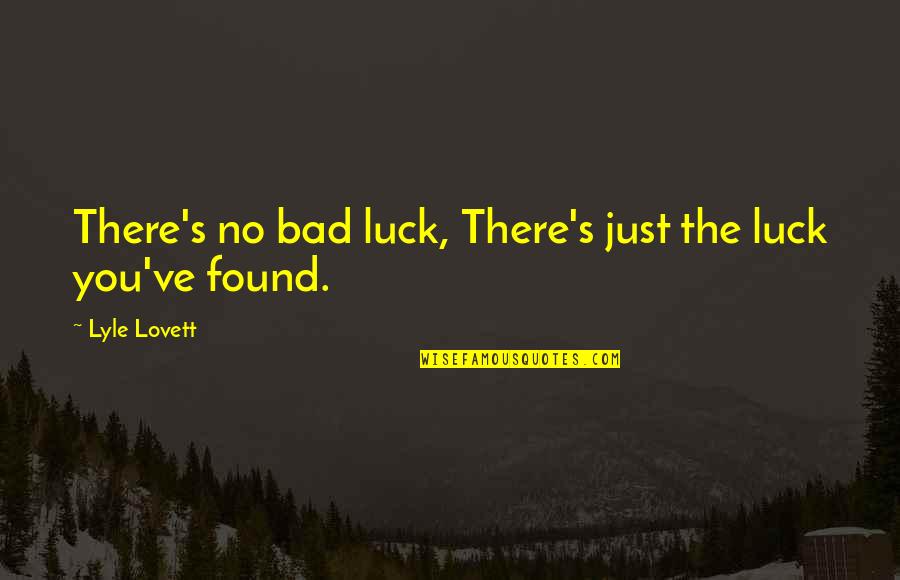 Luck Bad Luck Quotes By Lyle Lovett: There's no bad luck, There's just the luck Luck Bad Luck Quotes By Lyle Lovett: There's no bad luck, There's just the luck