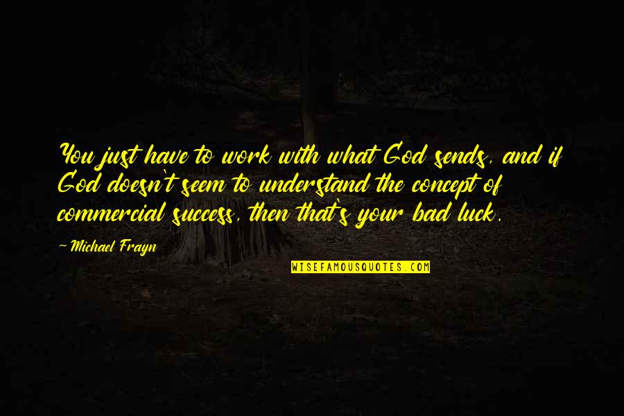 Luck Bad Luck Quotes By Michael Frayn: You just have to work with what God Luck Bad Luck Quotes By Michael Frayn: You just have to work with what God