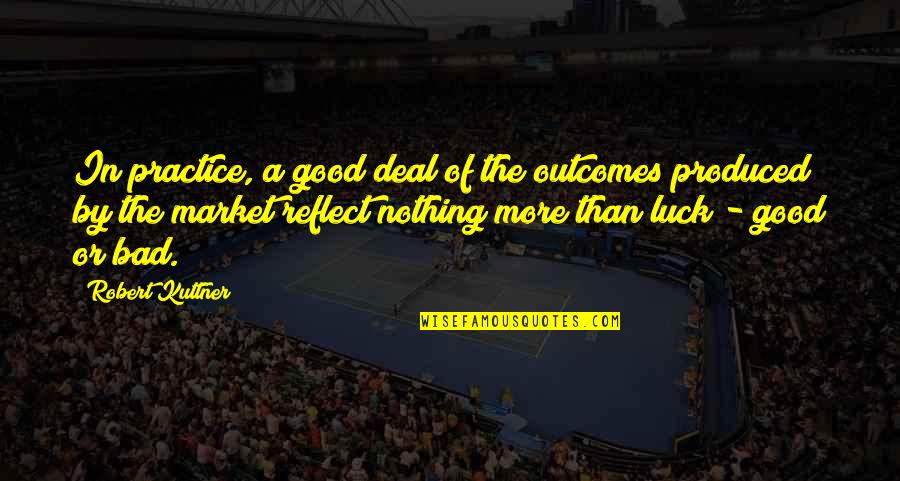 Luck Bad Luck Quotes By Robert Kuttner: In practice, a good deal of the outcomes Luck Bad Luck Quotes By Robert Kuttner: In practice, a good deal of the outcomes