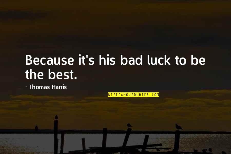 Luck Bad Luck Quotes By Thomas Harris: Because it's his bad luck to be the Luck Bad Luck Quotes By Thomas Harris: Because it's his bad luck to be the
