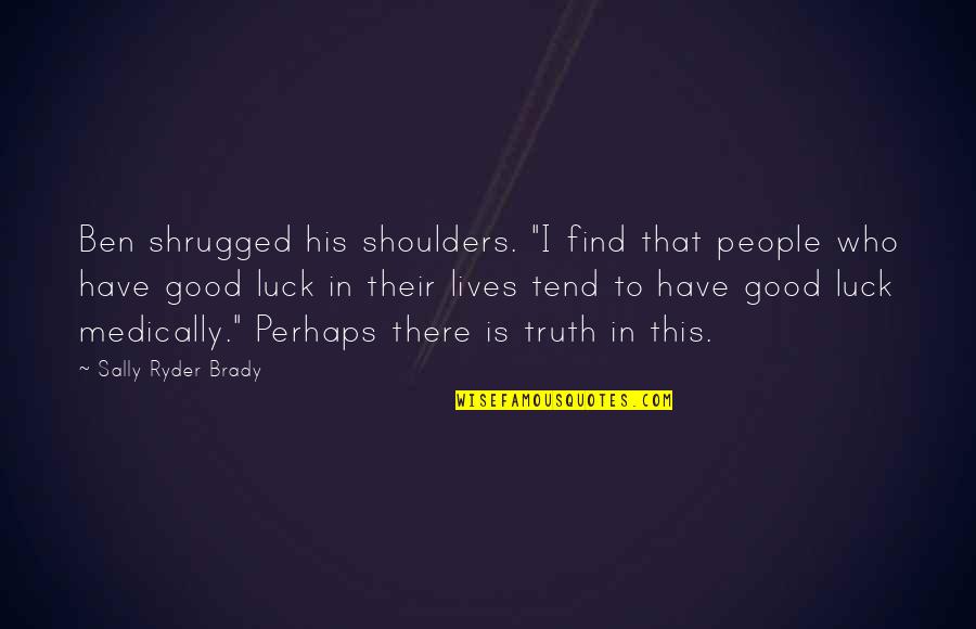 Luck Health Quotes By Sally Ryder Brady: Ben shrugged his shoulders. "I find that people