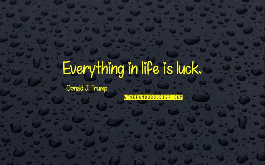 Luck In Life Quotes By Donald J. Trump: Everything in life is luck.