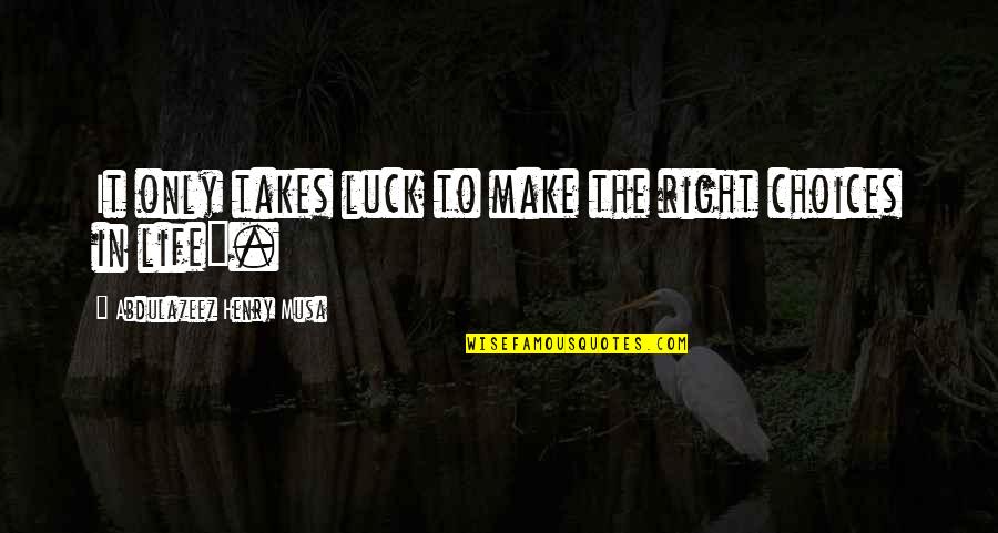 Luck In Your Life Quotes By Abdulazeez Henry Musa: It only takes luck to make the right Luck In Your Life Quotes By Abdulazeez Henry Musa: It only takes luck to make the right