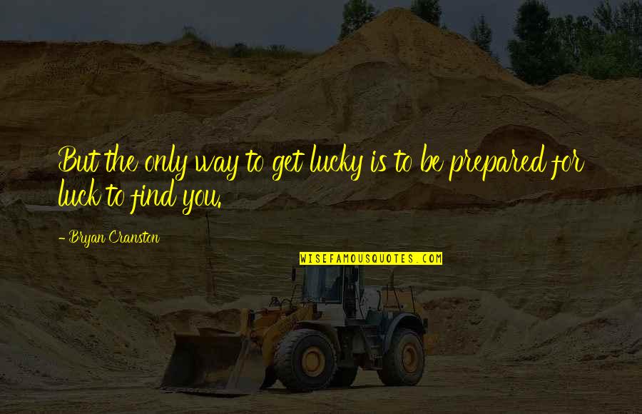 Luck Is For Quotes By Bryan Cranston: But the only way to get lucky is