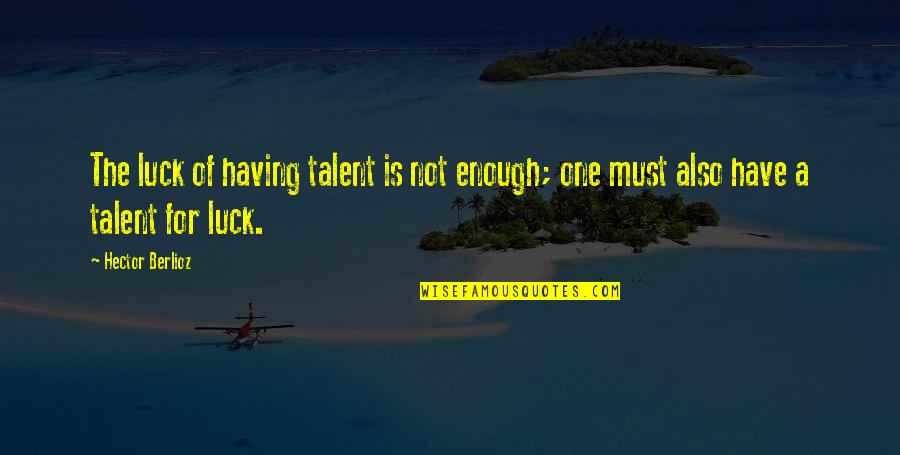 Luck Is For Quotes By Hector Berlioz: The luck of having talent is not enough;