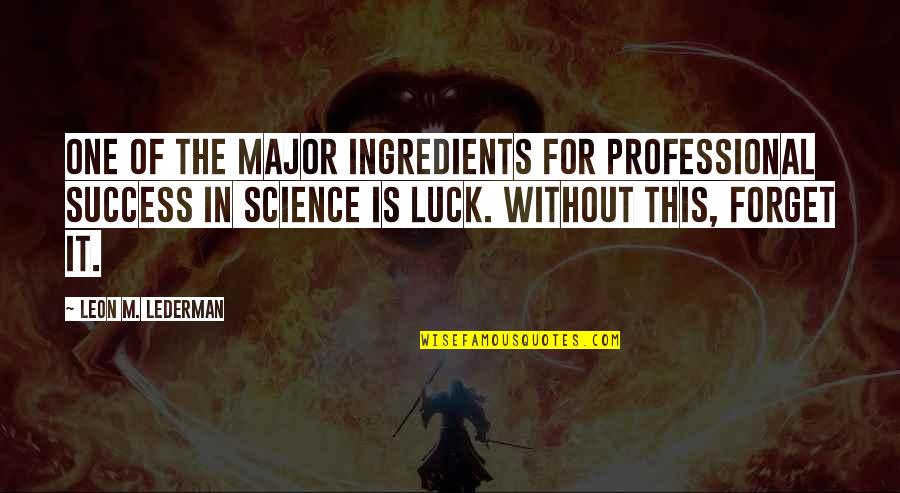 Luck Is For Quotes By Leon M. Lederman: One of the major ingredients for professional success