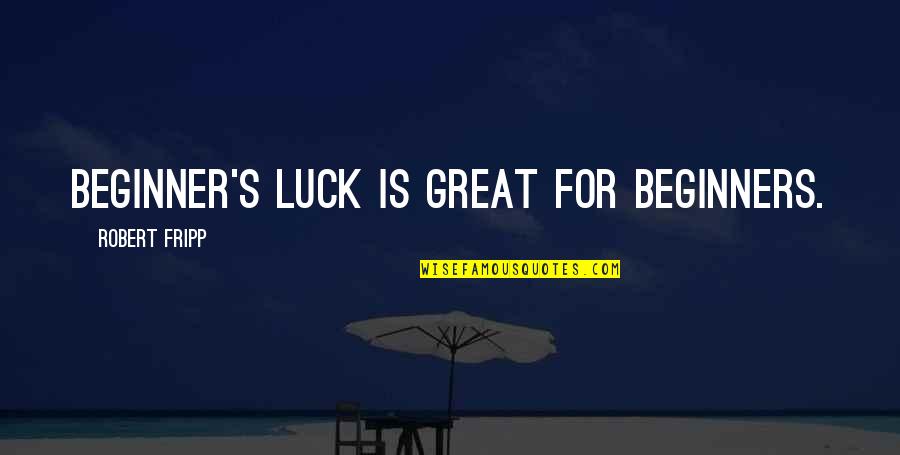 Luck Is For Quotes By Robert Fripp: Beginner's luck is great for beginners.
