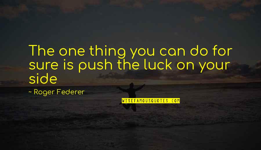 Luck Is For Quotes By Roger Federer: The one thing you can do for sure