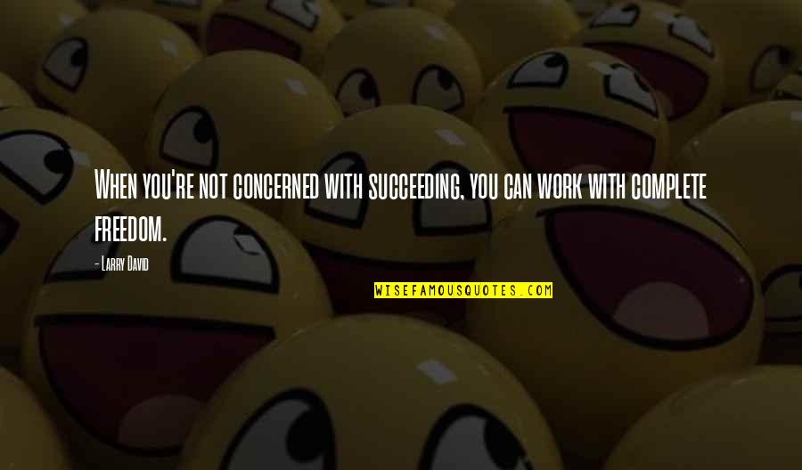 Luck Is Not A Factor Quotes By Larry David: When you're not concerned with succeeding, you can