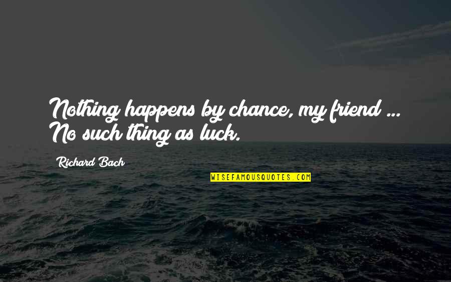 Luck Is Nothing Quotes By Richard Bach: Nothing happens by chance, my friend ... No